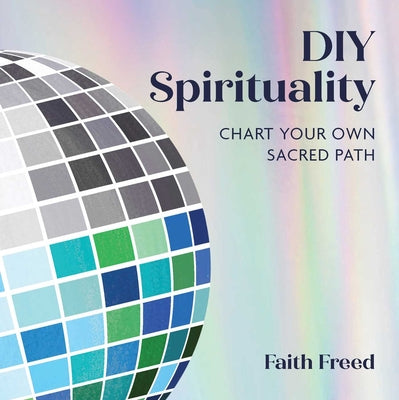Cover Image for DIY Spirituality: Chart Your Own Sacred Path -- Faith Freed, Hardcover