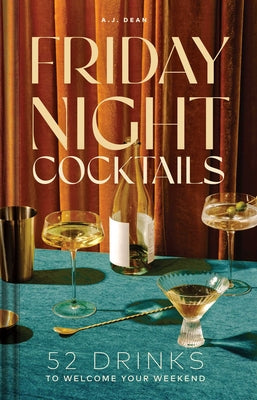 Cover Image for Friday Night Cocktails: 52 Drinks to Welcome Your Weekend -- A. J. Dean, Hardcover