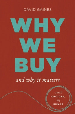 Cover Image for Why We Buy and Why It Matters: Small Choices, Big Impact -- David Gaines, Hardcover