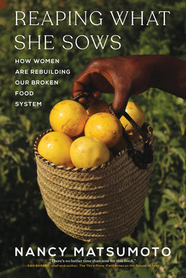 Cover Image for Reaping What She Sows: How Women Are Rebuilding Our Broken Food System -- Nancy Matsumoto, Hardcover