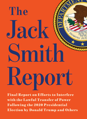 Cover Image for The Jack Smith Report: Final Report on Efforts to Interfere with the Lawful Transfer of Power Following the 2020 Presidential Election by Donald Trump -- Jack Smith, Paperback