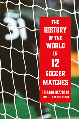 Cover Image for The History of the World in 12 Soccer Matches -- Stefano Bizzotto, Hardcover