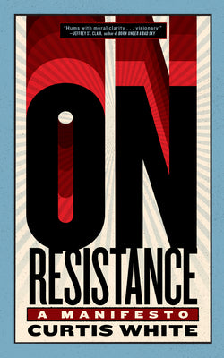 Cover Image for On Resistance: A Manifesto -- Curtis White, Paperback