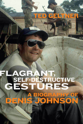Cover Image for Flagrant, Self-Destructive Gestures: A Biography of Denis Johnson -- Ted Geltner, Paperback