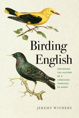 Cover Image for Birding English: Exploring the History of a Language Through 50 Birds -- Jeremy Withers, Paperback