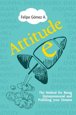 Cover Image for Attitude-E: The Method for Being Entrepreneurial and Fulfilling your Dreams -- Felipe Gomez, Paperback