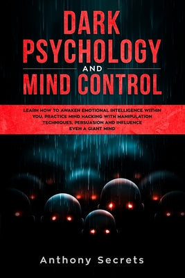 Cover Image for Dark Psychology and Mind Control: Learn How to Awaken Emotional Intelligence within You, Practice Mind Hacking with Manipulation Techniques, Persuasio -- Anthony Secrets, Paperback