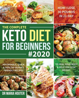 Cover Image for The Complete Keto Diet for Beginners #2020: Affordable, Quick & Healthy Budget Friendly Recipes to Heal Your Body & Help You Lose Weight (How I Lose 3 -- Maria Houter, Paperback