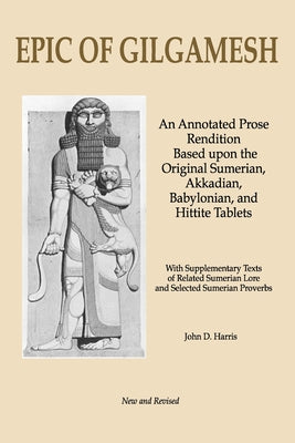 Cover Image for Epic of Gilgamesh: An Annotated Prose Rendition Based upon the Original Akkadian, Babylonian, Hittite and Sumerian Tablets with Supplementary Text . -- John D. Harris, Paperback