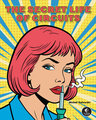 Cover Image for The Secret Life of Circuits: An Illustrated Guide to Electronic Circuit Design -- Michal Zalewski, Hardcover