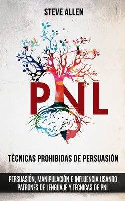 Cover Image for Técnicas prohibidas de Persuasión, manipulación e influencia usando patrones de lenguaje y técnicas de PNL (2a Edición): Cómo persuadir, influenciar y -- Steve Allen, Paperback