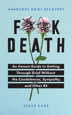 Cover Image for Hardcore Grief Recovery: An Honest Guide to Getting Through Grief Without the Condolences, Sympathy, and Other Bs -- Steve Case, Paperback