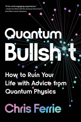 Cover Image for Quantum Bullsh*t: How to Ruin Your Life with Advice from Quantum Physics -- Chris Ferrie, Paperback
