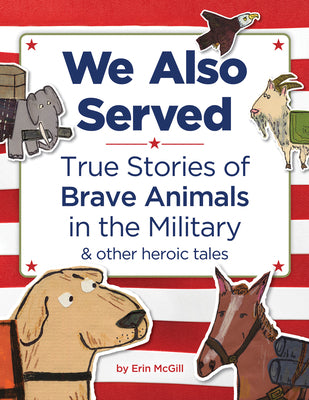 Cover Image for We Also Served: True Stories of Brave Animals in the Military and Other Heroic Tales -- Erin McGill, Hardcover