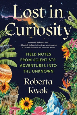 Cover Image for Lost in Curiosity: Field Notes from Scientists' Adventures Into the Unknown -- Roberta Kwok, Hardcover