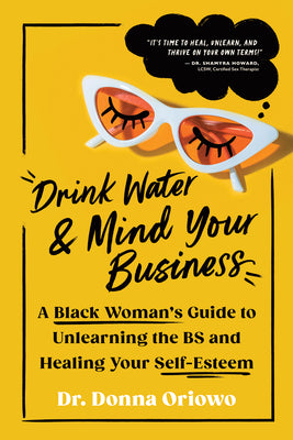 Cover Image for Drink Water and Mind Your Business: A Black Woman's Guide to Unlearning the Bs and Healing Your Self-Esteem -- Donna Oriowo, Paperback