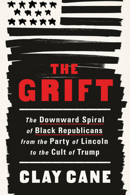 Cover Image for The Grift: The Downward Spiral of Black Republicans from the Party of Lincoln to the Cult of Trump -- Clay Cane, Hardcover