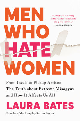 Cover Image for Men Who Hate Women: From Incels to Pickup Artists: The Truth about Extreme Misogyny and How It Affects Us All -- Laura Bates, Paperback