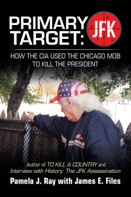 Cover Image for Primary Target: JFK - HOW THE CIA USED THE CHICAGO MOB TO KILL THE PRESIDENT: Author of TO KILL A COUNTY and Interview with History: The JFK Assassina -- Pamela J. Ray, Paperback