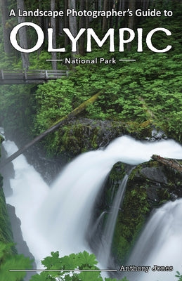 Cover Image for A Landscape Photographer's Guide to Olympic National Park -- Anthony Jones, Paperback