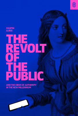 Cover Image for The Revolt of the Public and the Crisis of Authority in the New Millennium -- Martin Gurri, Hardcover