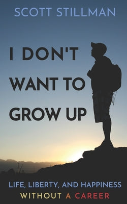 Cover Image for I Don't Want To Grow Up: Life, Liberty, and Happiness. Without a Career. -- Scott Stillman, Paperback