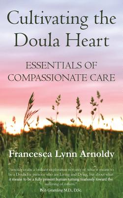 Cover Image for Cultivating the Doula Heart: Essentials of Compassionate Care -- Francesca Lynn Arnoldy, Paperback