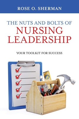 Cover Image for The Nuts and Bolts of Nursing Leadership: Your Toolkit for Success -- Rose O. Sherman, Paperback