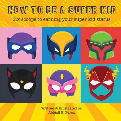 Cover Image for How to Be a Super Kid: Six scoops to earning your super kid status -- Abigail E. Perez, Paperback
