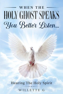 Cover Image for When The Holy Ghost Speaks, You Better Listen...: Hearing The Holy Spirit -- Willette G, Paperback