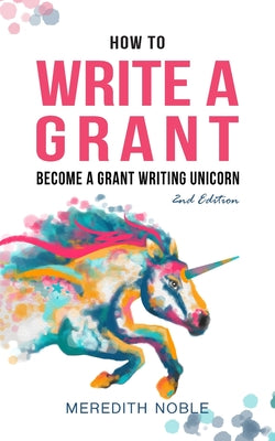 Cover Image for How to Write a Grant: Become a Grant Writing Unicorn -- Meredith Noble, Paperback