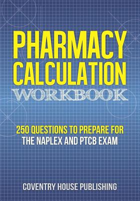 Cover Image for Pharmacy Calculation Workbook: 250 Questions to Prepare for the NAPLEX and PTCB Exam -- Coventry House Publishing, Paperback