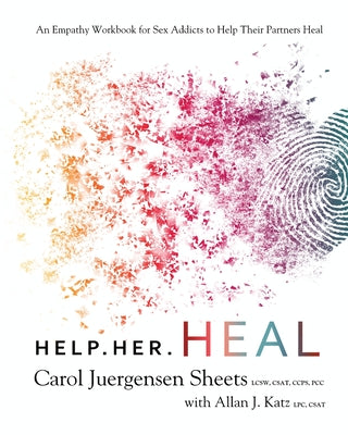 Cover Image for Help Her Heal: An Empathy Workbook for Sex Addicts to Help Their Partners Heal -- Carol Juergensen Sheets, Paperback
