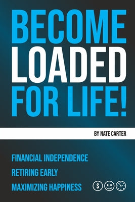 Cover Image for Become Loaded for Life: Financial Independence, Retiring Early, Maximizing Happiness -- Nate Carter, Paperback