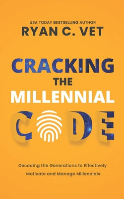 Cover Image for Cracking the Millennial Code: Decoding the Generations to Effectively Motivate and Manage Millennials -- Ryan C. Vet, Paperback