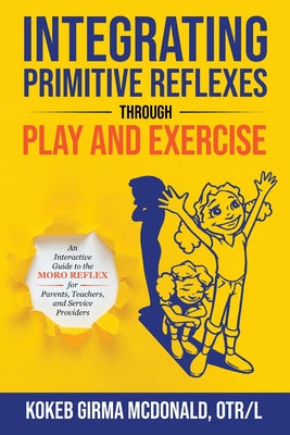 Cover Image for Integrating Primitive Reflexes Through Play and Exercise: An Interactive Guide to the Moro Reflex for Parents, Teachers, and Service Providers -- Kokeb Girma McDonald, Paperback