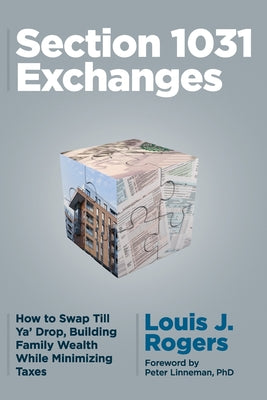 Cover Image for Section 1031 Exchanges: How to Swap Till Ya' Drop, Building Family Wealth While Minimizing Taxes -- Louis J. Rogers, Paperback
