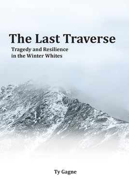Cover Image for The Last Traverse; Tragedy and Resilience in the Winter Whites -- Ty Gagne, Paperback