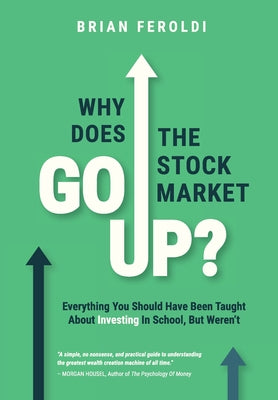 Cover Image for Why Does The Stock Market Go Up?: Everything You Should Have Been Taught About Investing In School, But Weren't -- Brian Feroldi, Hardcover