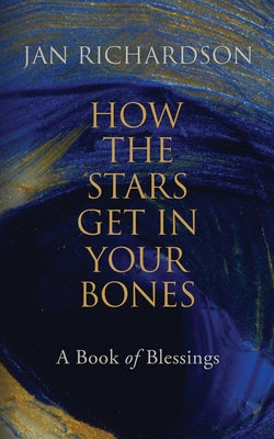 Cover Image for How the Stars Get in Your Bones: A Book of Blessings -- Jan Richardson, Paperback