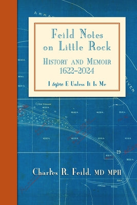 Cover Image for Feild Notes on Little Rock: History and Memoir, 1622-2024 -- Charles R. Feild, Paperback