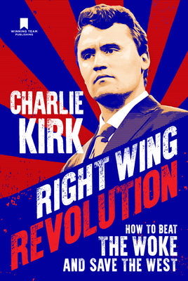 Right Wing Revolution: How to Beat the Woke and Save the West -- Charlie Kirk, Hardcover