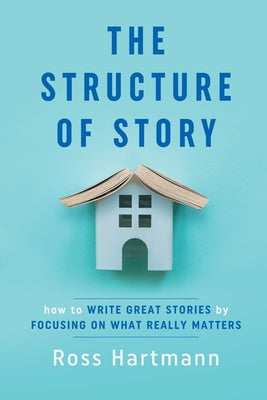Cover Image for The Structure of Story: How to Write Great Stories by Focusing on What Really Matters -- Ross Hartmann, Paperback