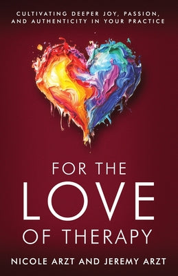 Cover Image for For the Love of Therapy: Cultivating Deeper Joy, Passion, and Authenticity In Your Practice: Cultivating Deeper Joy, Love, -- Nicole Arzt, Paperback