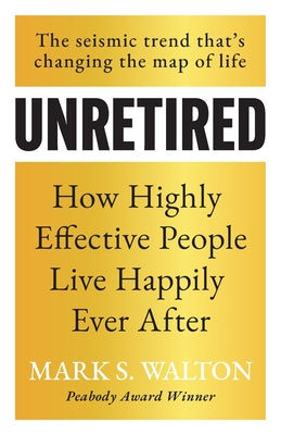 Cover Image for Unretired: How Highly Effective People Live Happily Ever After -- Mark S. Walton, Paperback