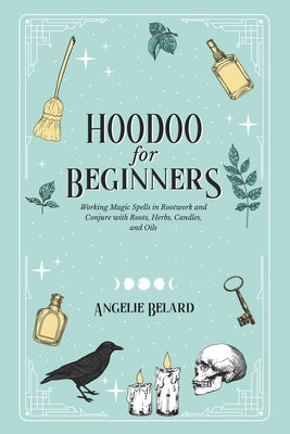 Cover Image for Hoodoo For Beginners: Working Magic Spells in Rootwork and Conjure with Roots, Herbs, Candles, and Oils -- Angelie Belard, Paperback