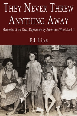 Cover Image for They Never Threw Anything Away, Memories of the Great Depression by Americans Who Lived It -- Ed Linz, Paperback