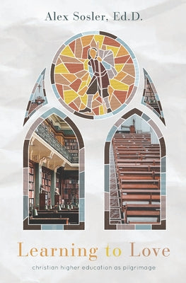 Cover Image for Learning to Love: Christian College as Pilgrimage -- Alex Sosler, Paperback