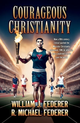 Cover Image for Courageous Christianity: How a 19th century revival sparked the Muscular Christianity movement, Y.M.C.A. athletics, and a youth-led race to save the w -- William J. Federer, Paperback