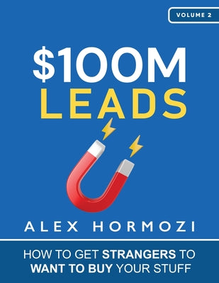 $100M Leads: How to Get Strangers To Want To Buy Your Stuff -- Alex Hormozi, Paperback